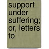 Support Under Suffering; Or, Letters To by Thomas Furlong