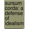 Sursum Corda: A Defense Of Idealism by Unknown