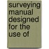 Surveying Manual Designed For The Use Of