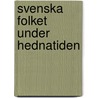 Svenska Folket Under Hednatiden door Hans Hildebrand
