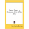 Sweet Clover A Romance Of The White City door Clara Louise Burnham