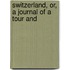 Switzerland, Or, A Journal Of A Tour And