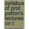 Syllabus Of Prof. Patton's Lectures On T by Francis L 1843 Patton