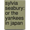 Sylvia Seabury: Or The Yankees In Japan door Onbekend