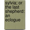 Sylvia; Or The Last Shepherd: An Eclogue door Onbekend