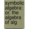 Symbolic Algebra: Or, The Algebra Of Alg door Professor William Cain