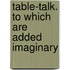 Table-Talk. To Which Are Added Imaginary