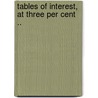 Tables Of Interest, At Three Per Cent .. door Onbekend