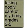 Taking Godly Care of My Body, Grades 2-5 by Anna Layton Sharp