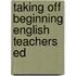Taking Off Beginning English Teachers Ed
