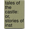 Tales Of The Castle: Or, Stories Of Inst by Unknown