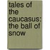 Tales Of The Caucasus: The Ball Of Snow