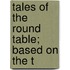 Tales Of The Round Table; Based On The T