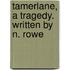 Tamerlane, A Tragedy. Written By N. Rowe