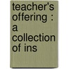 Teacher's Offering : A Collection Of Ins door Onbekend