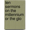 Ten Sermons On The Millennium Or The Glo door Onbekend