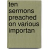 Ten Sermons Preached On Various Importan by Unknown