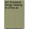 Ten Thousand Things Relating To China An by William B. Langdon