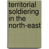 Territorial Soldiering In The North-East by John Malcolm Bulloch