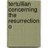 Tertullian Concerning The Resurrection O