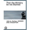 That The Ministry Be Not Blamed by John A. Hutton