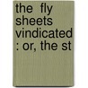 The  Fly Sheets  Vindicated : Or, The St by Unknown
