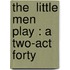 The  Little Men  Play : A Two-Act Forty