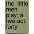 The  Little Men  Play; A Two-Act, Forty