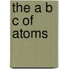 The A B C Of Atoms by Russell Bertrand Russell