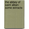 The Abbey Of Saint Alban: Some Extracts by Unknown