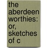 The Aberdeen Worthies: Or, Sketches Of C door William Bannerman