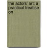 The Actors' Art: A Practical Treatise On by Gustave Garcia