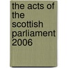 The Acts Of The Scottish Parliament 2006 by Scotland: Office of the Queen'S. Printer for Scotland