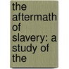 The Aftermath Of Slavery: A Study Of The by Unknown