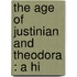 The Age Of Justinian And Theodora : A Hi