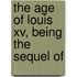 The Age Of Louis Xv, Being The Sequel Of