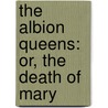 The Albion Queens: Or, The Death Of Mary door Queensland University Of Technology) Banks John (La Trobe University
