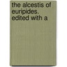 The Alcestis Of Euripides. Edited With A by Herman Wadsworth Hayley