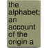 The Alphabet; An Account Of The Origin A