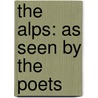 The Alps: As Seen By The Poets by Unknown