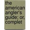 The American Angler's Guide; Or, Complet door Onbekend