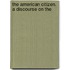 The American Citizen. A Discourse On The
