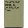 The American Credo: A Contribution Towar door Onbekend