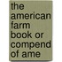 The American Farm Book Or Compend Of Ame