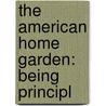 The American Home Garden: Being Principl door Onbekend