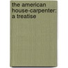 The American House-Carpenter: A Treatise door Onbekend
