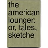 The American Lounger: Or, Tales, Sketche door Joseph Holt Ingraham