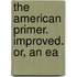 The American Primer. Improved. Or, An Ea