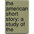 The American Short Story: A Study Of The