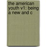 The American Youth V1: Being A New And C by Unknown